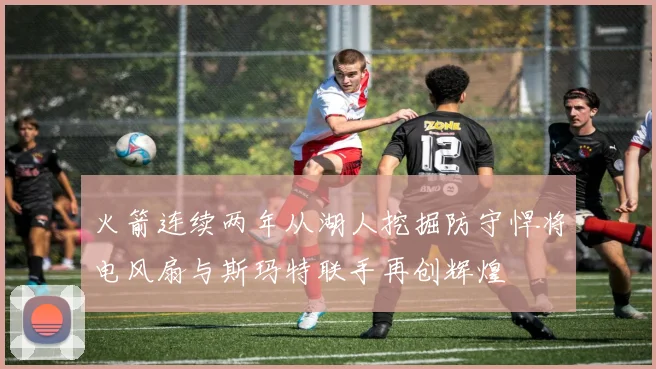 火箭连续两年从湖人挖掘防守悍将电风扇与斯玛特联手再创辉煌