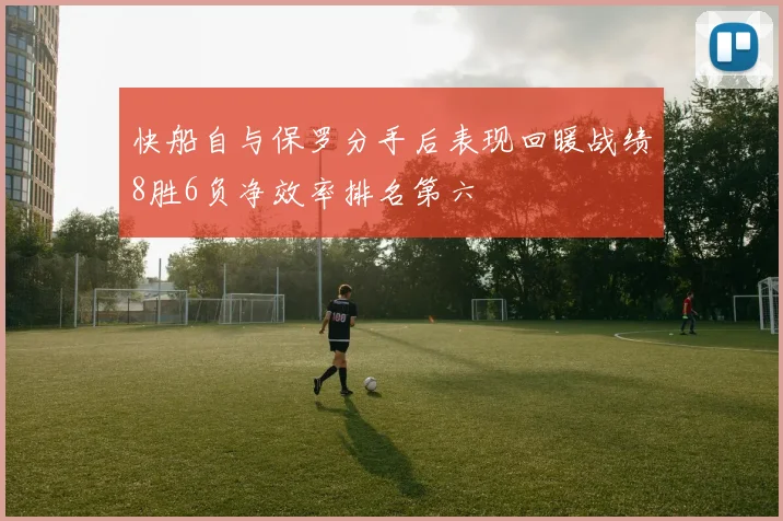 快船自与保罗分手后表现回暖战绩8胜6负净效率排名第六