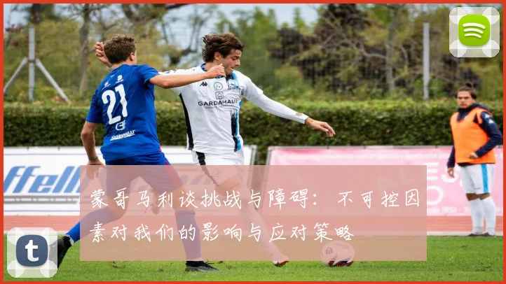 蒙哥马利谈挑战与障碍：不可控因素对我们的影响与应对策略