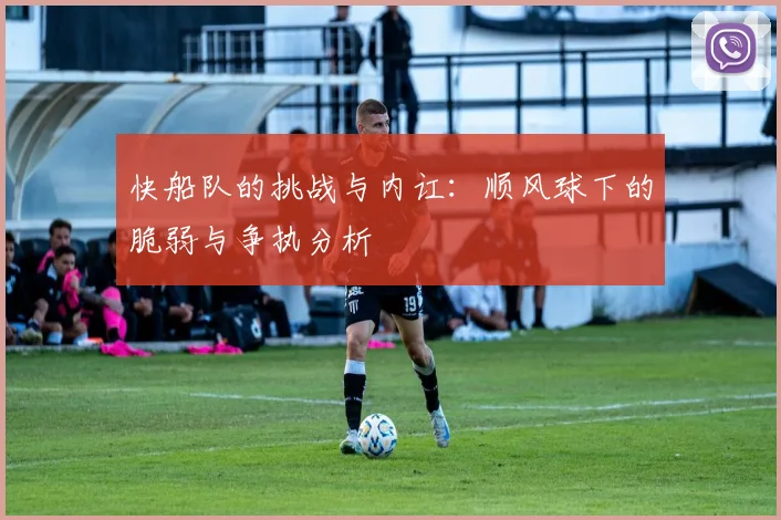 快船队的挑战与内讧：顺风球下的脆弱与争执分析