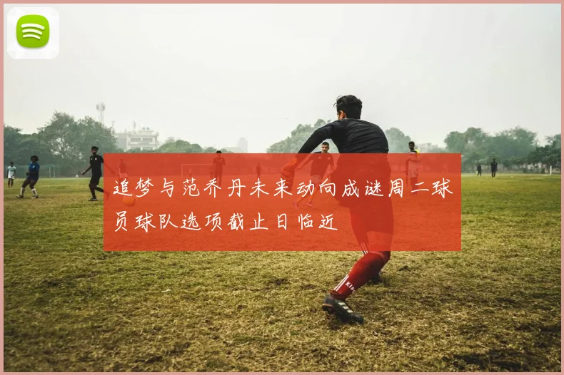 追梦与范乔丹未来动向成谜周二球员球队选项截止日临近