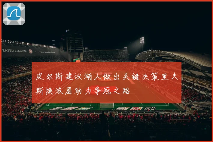 皮尔斯建议湖人做出关键决策里夫斯换浓眉助力争冠之路