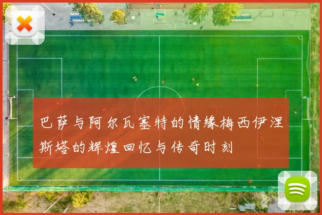巴萨与阿尔瓦塞特的情缘梅西伊涅斯塔的辉煌回忆与传奇时刻