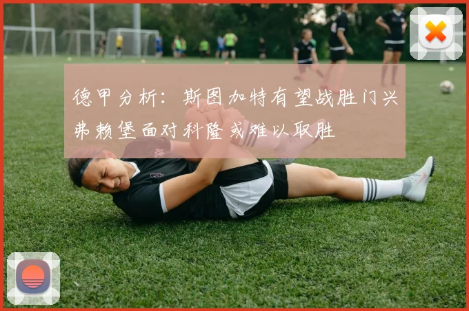 德甲分析：斯图加特有望战胜门兴弗赖堡面对科隆或难以取胜