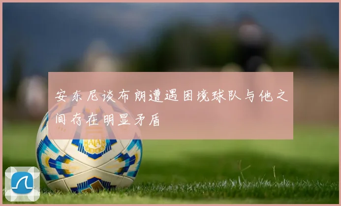 安东尼谈布朗遭遇困境球队与他之间存在明显矛盾