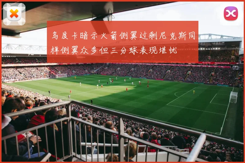 乌度卡暗示火箭侧翼过剩尼克斯同样侧翼众多但三分球表现堪忧