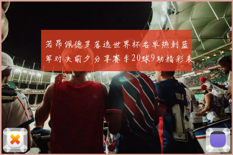 若昂佩德罗落选世界杯名单热刺蓝军对决前夕分享赛季20球9助精彩表现