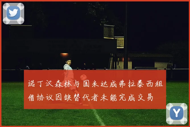 诺丁汉森林与国米达成弗拉泰西租借协议因缺替代者未能完成交易