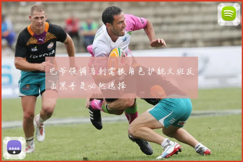 巴爷强调马刺需狠角色护航文班反击黑手是必然选择