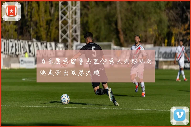 马竞愿意留鲁杰里但意大利球队对他表现出浓厚兴趣
